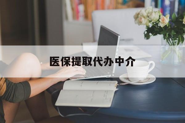 东莞医保提取代办中介(医保提取代办中介合法吗)