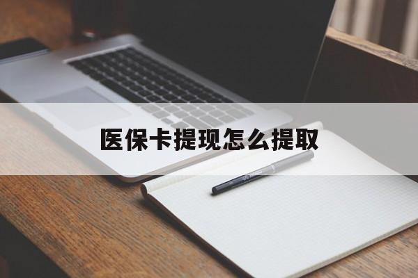 东莞医保卡提现怎么提取(医保卡提现怎么提取出来嶶新eai618兑现钱来)
