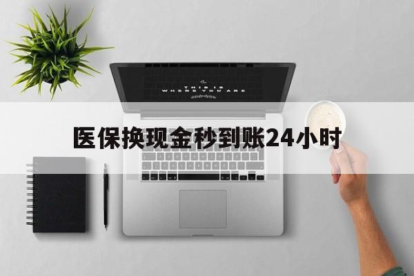 东莞医保换现金秒到账24小时(医保变现金)