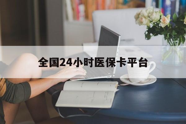 东莞全国24小时医保卡平台(医保24小时服务标志)