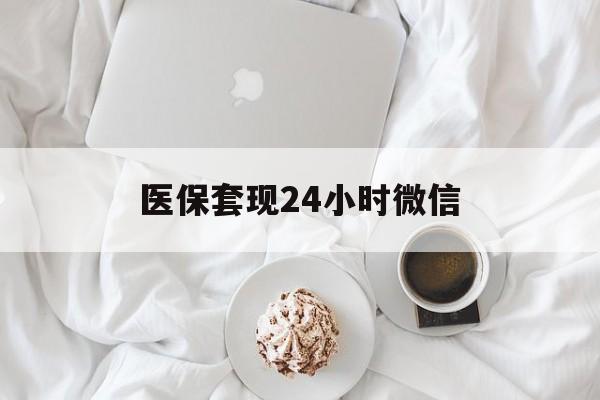 东莞医保套现24小时微信(医保卡提取现金到微信)