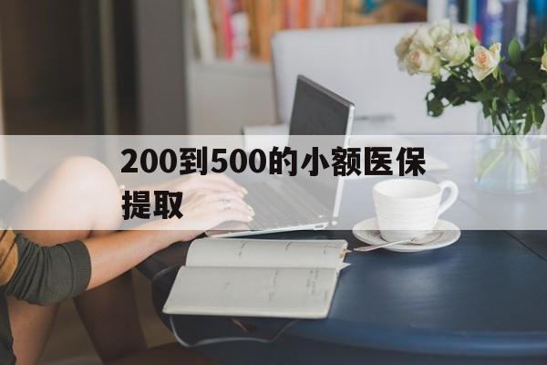 东莞200到500的小额医保提取(小额医保300以内提取)