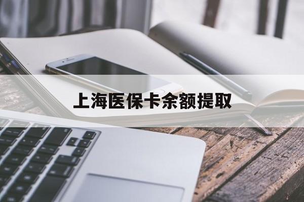 东莞上海医保卡余额提取(上海医保卡余额提取方法)