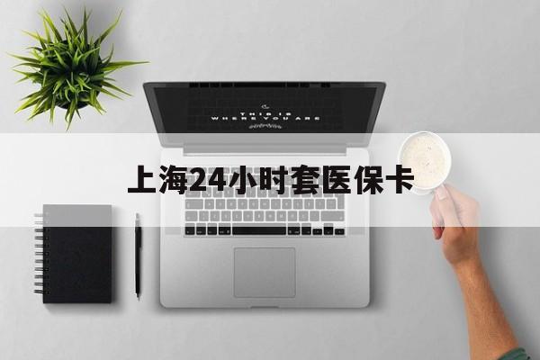 东莞上海24小时套医保卡(上海医保卡取现黄牛)