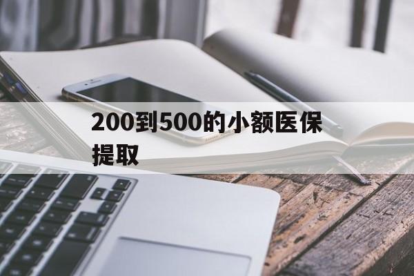 东莞200到500的小额医保提取(200到500的小额医保提取微信)