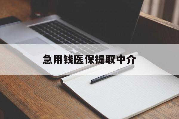 东莞急用钱医保提取中介(急用钱医保提取中介费怎么算)