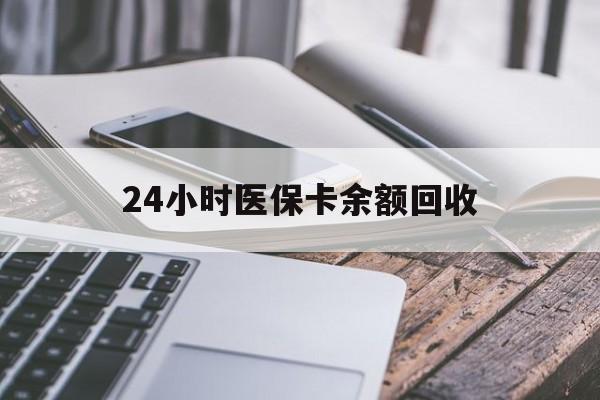 东莞24小时医保卡余额回收(24小时医保卡余额回收联系方式)