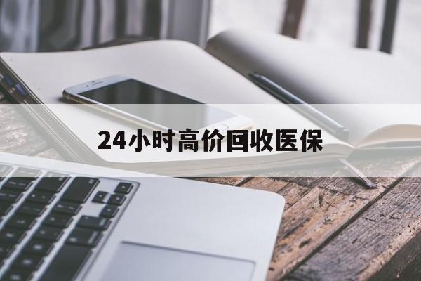 东莞24小时高价回收医保(24小时高价回收医保无锡)