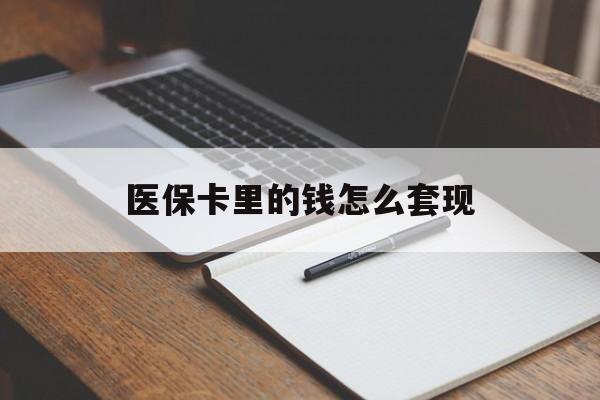 东莞医保卡里的钱怎么套现(医保卡里的钱怎么套现到银行卡)