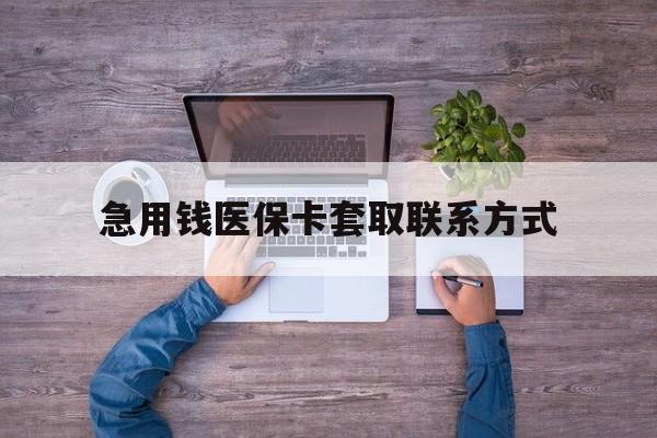东莞急用钱医保卡套取联系方式(24小时套医保卡联系方式)