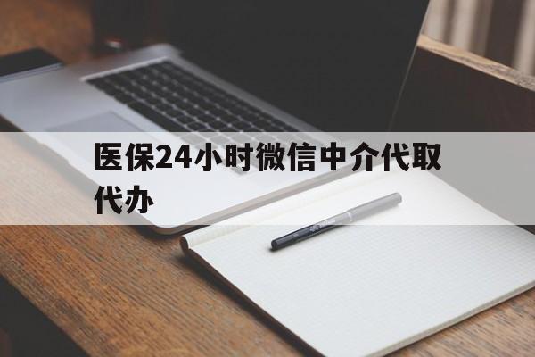 东莞医保24小时微信中介代取代办(代办医疗保险中介怎么收费)