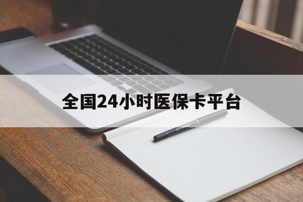 东莞全国24小时医保卡平台(24小时医疗保障)