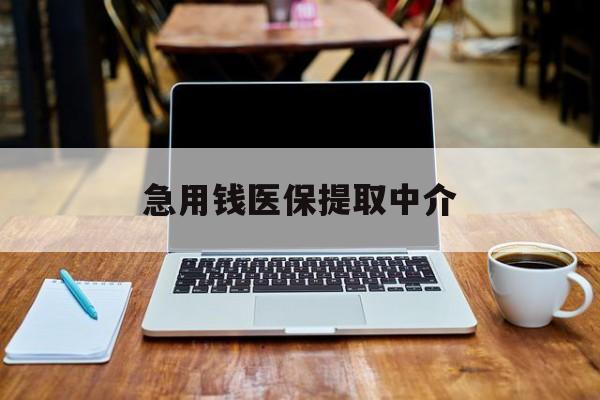 东莞急用钱医保提取中介(医保卡中介取现)